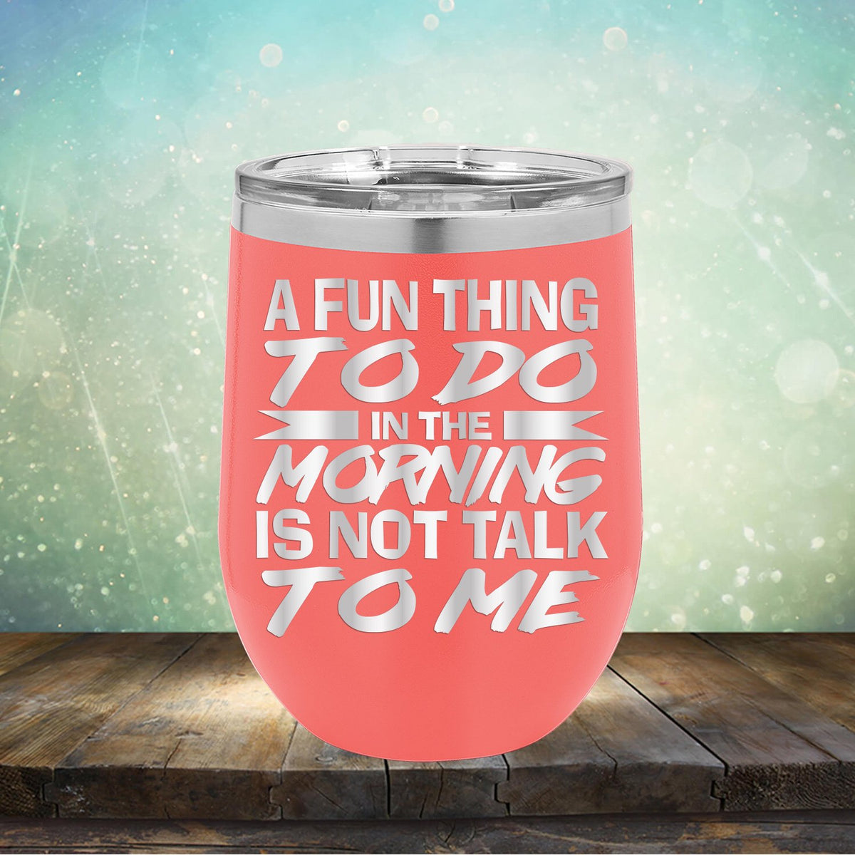 A Fun Thing To Do in The Morning is Not Talk To Me - Stemless Wine Cup