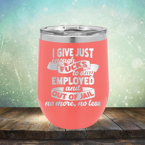I Give Just Enough Fucks to Stay Employed and Out of Jail No More No Less - Stemless Wine Cup