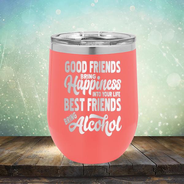 Good Friends Bring Happiness into Your Life Best Friends Bring Alcohol - Stemless Wine Cup