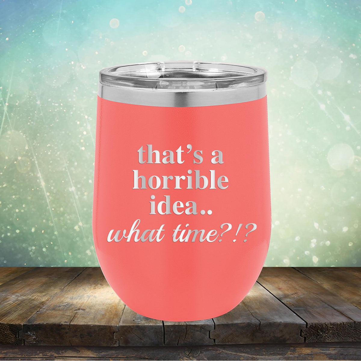 That&#39;s A Horrible Idea.. What Time? - Stemless Wine Cup