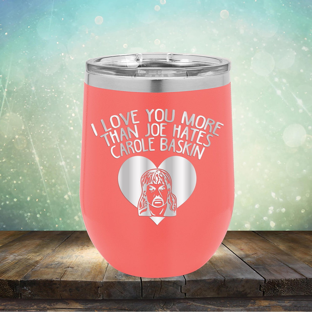 I Love Your More Than Joe Hates Carole Baskin - Stemless Wine Cup