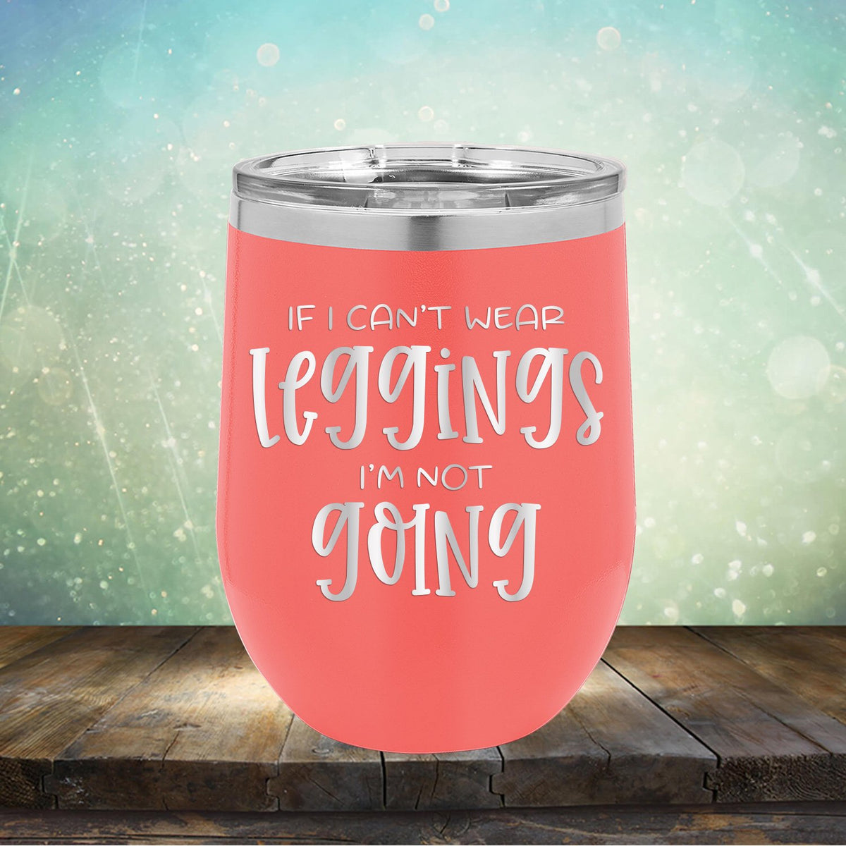 If I Can&#39;t Wear Leggings I&#39;m Not Going - Stemless Wine Cup