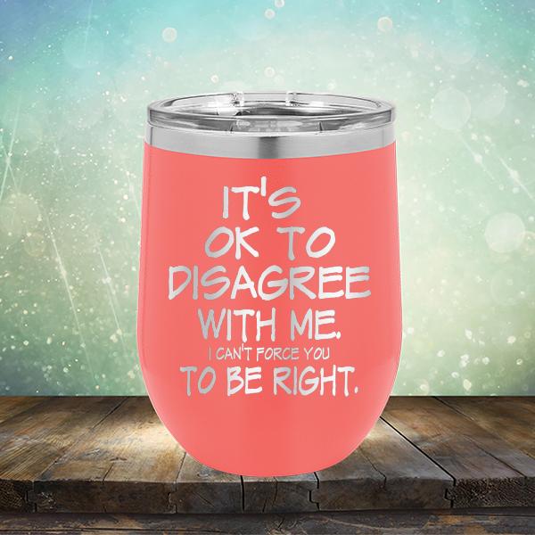 It's OK To Disagree With Me I Can't Force You To Be Right - Stemless Wine Cup