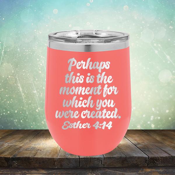 Perhaps This is The Moment For Which You Were Created. Esther 4:14 - Stemless Wine Cup