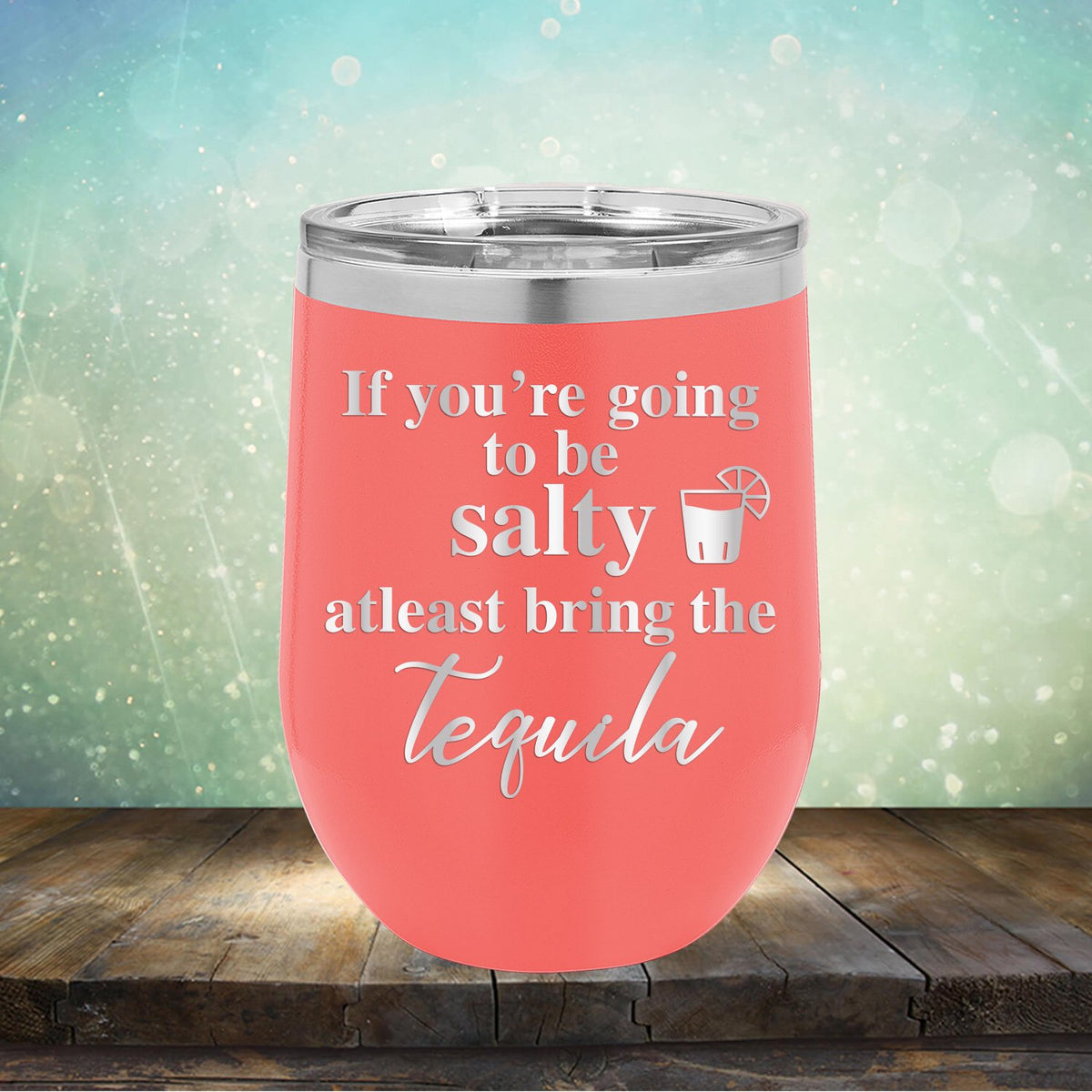 If You&#39;re Going to be Salty At Least Bring the Tequila - Stemless Wine Cup