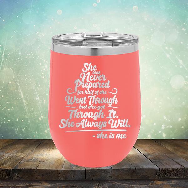 She Was Never Prepared For Half Of She Went Through But She Got Through It. She Always Will. She is Me - Stemless Wine Cup