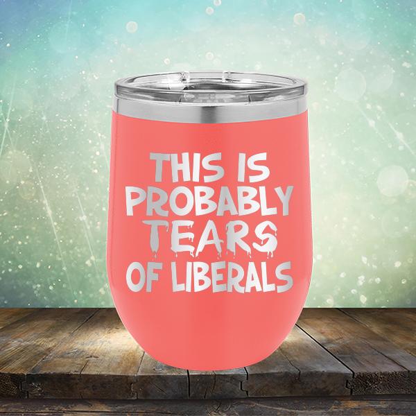 This is Probably Tears of Liberals - Stemless Wine Cup
