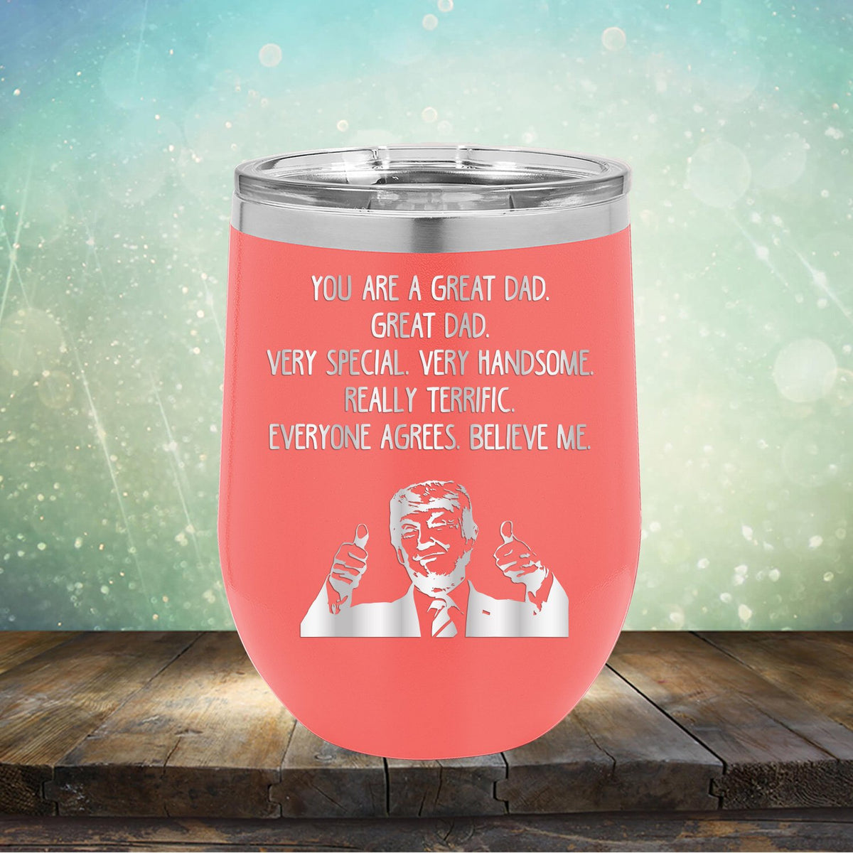Trump You Are A Great Dad. Very Special. Very Handsome. Really Terrific. Everyone Agrees. Believe Me - Stemless Wine Cup