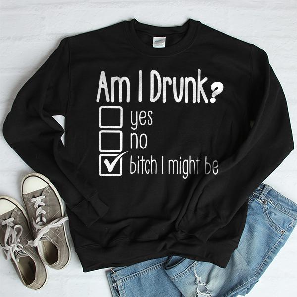 Am I Drunk Yes, No, Bitch I Might Be - Long Sleeve Heavy Crewneck Sweatshirt