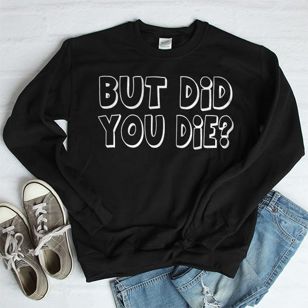 But Did You Die? - Long Sleeve Heavy Crewneck Sweatshirt
