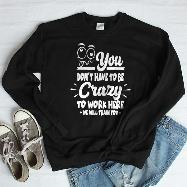You Don't Have To Be Crazy To Work Here We Will Train You - Long Sleeve Heavy Crewneck Sweatshirt