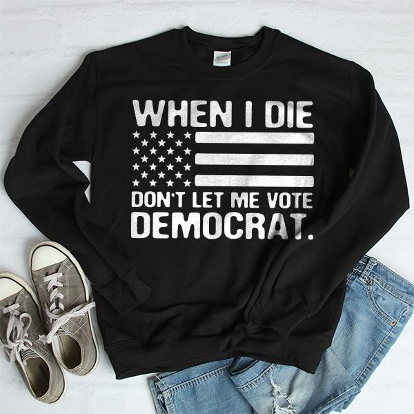 When I Die Don&#39;t Let Me Vote Democrat - Long Sleeve Heavy Crewneck Sweatshirt