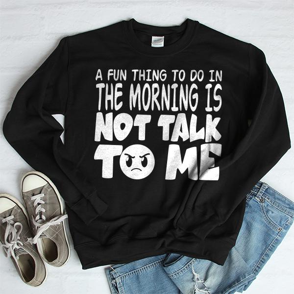 A Fun Thing To Do In The Morning Is Not Talk To Me - Long Sleeve Heavy Crewneck Sweatshirt