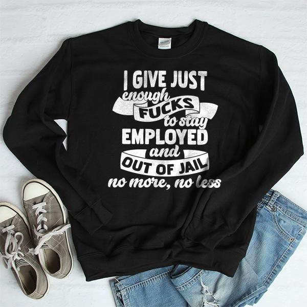I Give Just Enough Fucks to Stay Employed and Out of Jail No More No Less - Long Sleeve Heavy Crewneck Sweatshirt