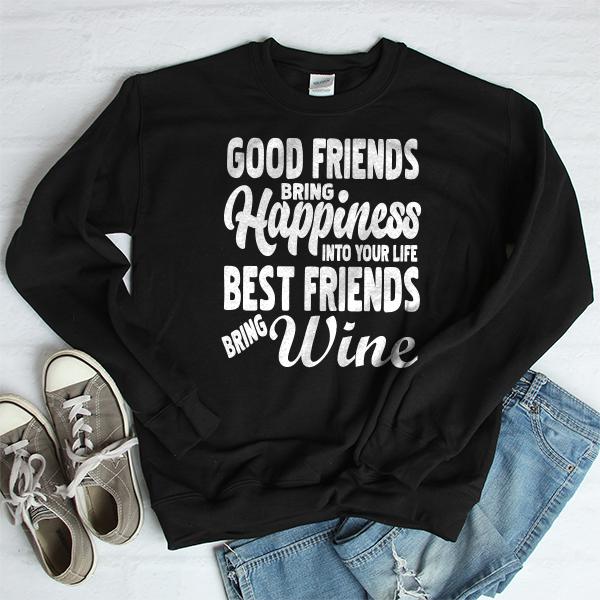 Good Friends Bring Happiness into Your Life Best Friends Bring Wine - Long Sleeve Heavy Crewneck Sweatshirt