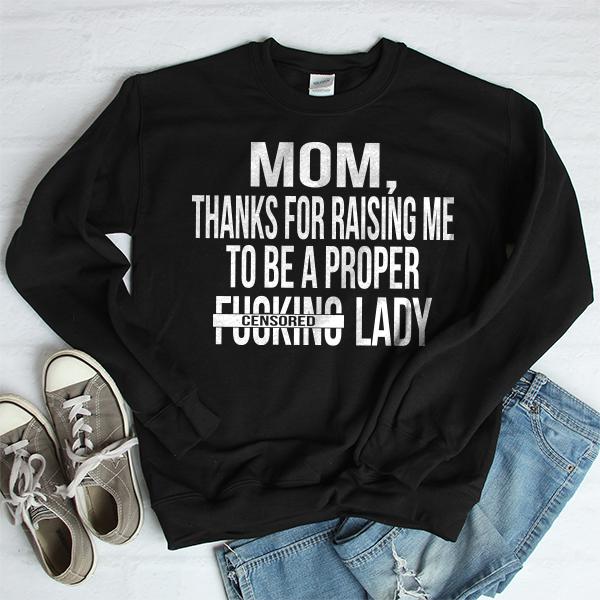 MOM, Thanks For Raising Me To Be A Proper Fucking Lady - Long Sleeve Heavy Crewneck Sweatshirt
