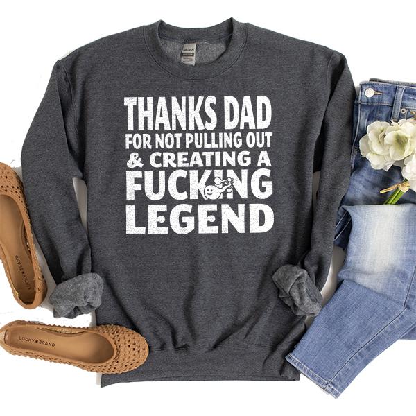 Thanks Dad For Not Pulling Out &amp; Creating A Fucking Legend - Long Sleeve Heavy Crewneck Sweatshirt