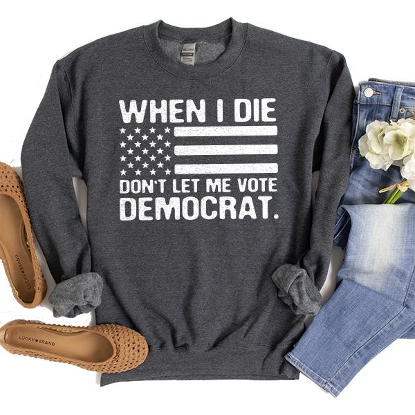 When I Die Don&#39;t Let Me Vote Democrat - Long Sleeve Heavy Crewneck Sweatshirt