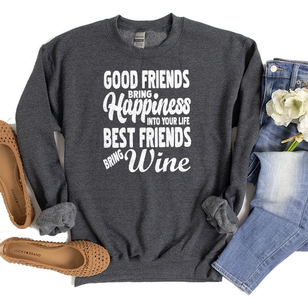 Good Friends Bring Happiness into Your Life Best Friends Bring Wine - Long Sleeve Heavy Crewneck Sweatshirt