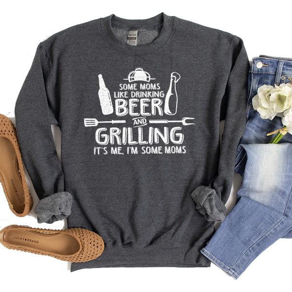 Some Moms Like Drinking Beer and Grilling It&#39;s Me, I&#39;m Some Moms - Long Sleeve Heavy Crewneck Sweatshirt