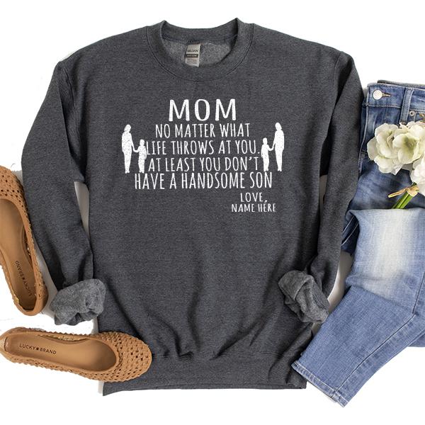 MOM No Matter What Life Throws At You At Least You Don&#39;t Have A Handsome Son - Long Sleeve Heavy Crewneck Sweatshirt