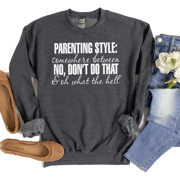 Parenting Style: Somewhere Between No, Don&#39;t Do That &amp; Oh What The Hell - Long Sleeve Heavy Crewneck Sweatshirt