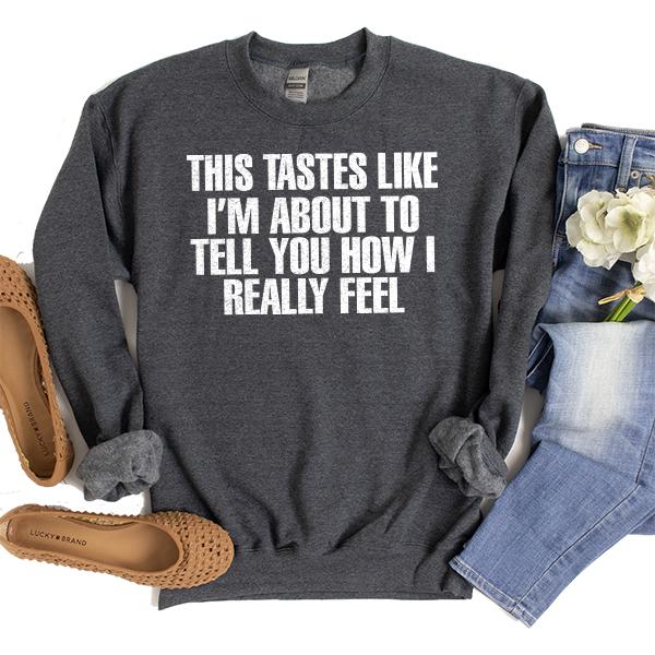 This Tastes Like I'm About To Tell You How I Really Feel - Long Sleeve Heavy Crewneck Sweatshirt
