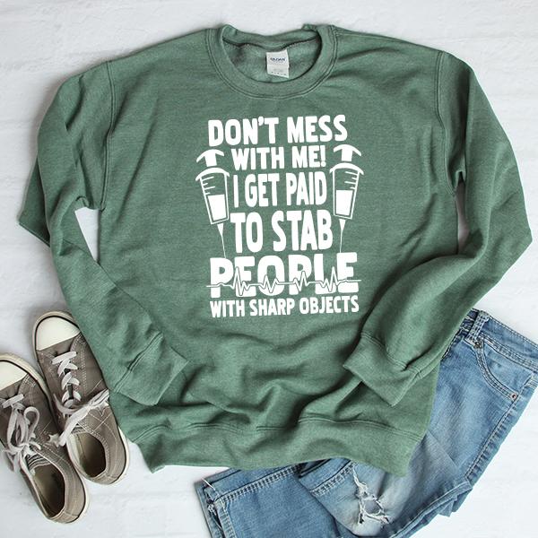Don&#39;t Mess With Me! I Get Paid To Stab People With Sharp Objects - Long Sleeve Heavy Crewneck Sweatshirt