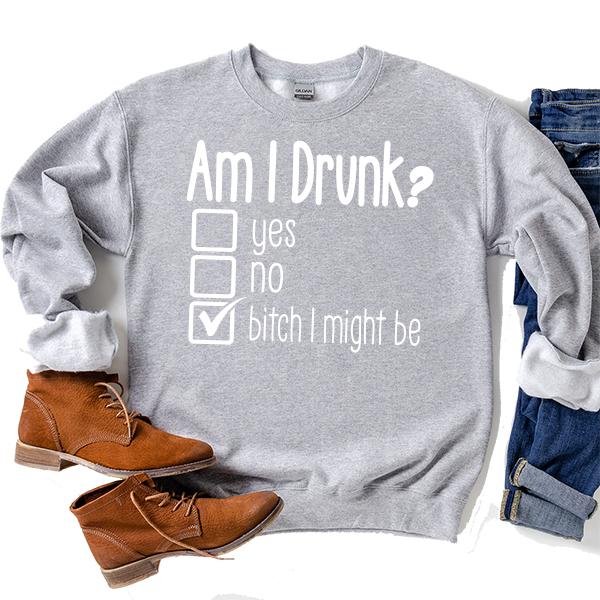 Am I Drunk Yes, No, Bitch I Might Be - Long Sleeve Heavy Crewneck Sweatshirt