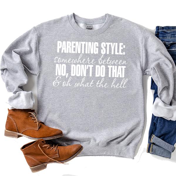 Parenting Style: Somewhere Between No, Don&#39;t Do That &amp; Oh What The Hell - Long Sleeve Heavy Crewneck Sweatshirt