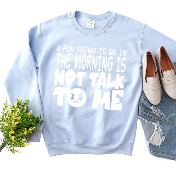 A Fun Thing To Do In The Morning Is Not Talk To Me - Long Sleeve Heavy Crewneck Sweatshirt