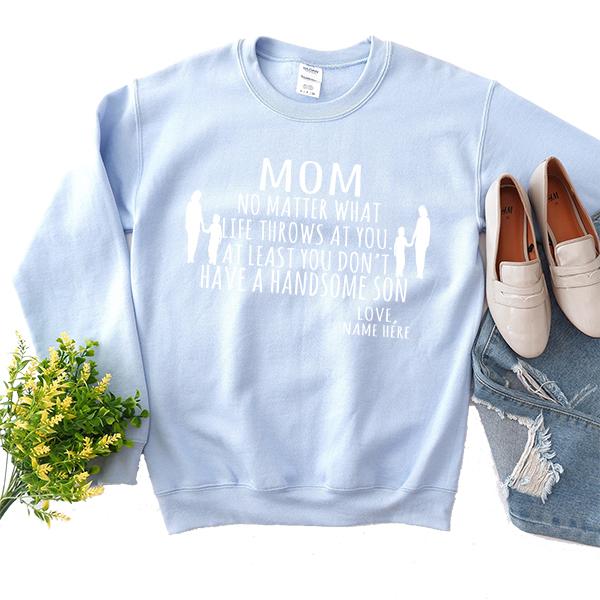 MOM No Matter What Life Throws At You At Least You Don&#39;t Have A Handsome Son - Long Sleeve Heavy Crewneck Sweatshirt