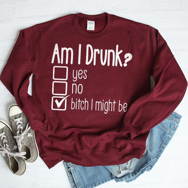 Am I Drunk Yes, No, Bitch I Might Be - Long Sleeve Heavy Crewneck Sweatshirt