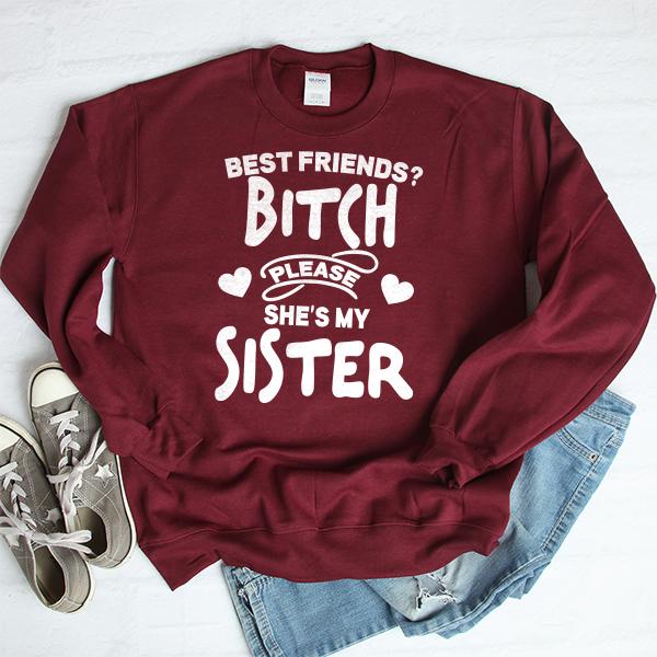 Best Friends? Bitch Please She&#39;s My Sister - Long Sleeve Heavy Crewneck Sweatshirt