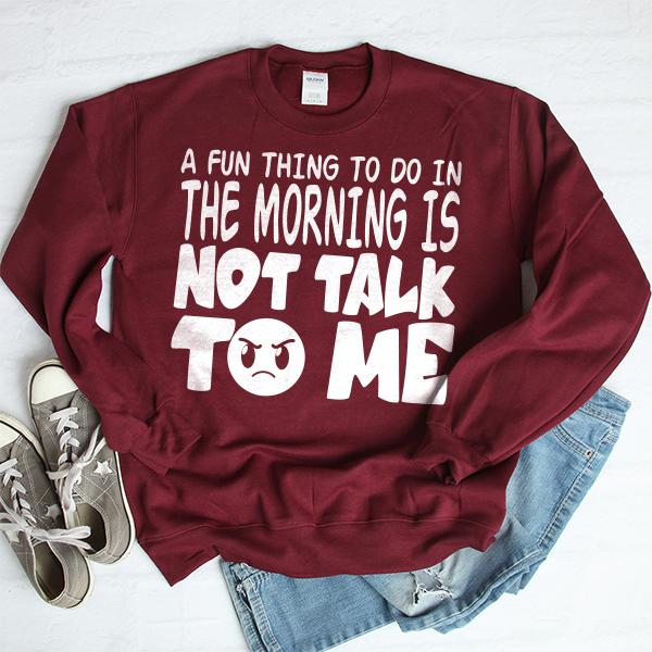 A Fun Thing To Do In The Morning Is Not Talk To Me - Long Sleeve Heavy Crewneck Sweatshirt