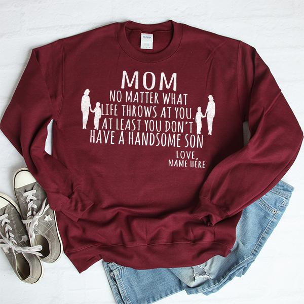 MOM No Matter What Life Throws At You At Least You Don&#39;t Have A Handsome Son - Long Sleeve Heavy Crewneck Sweatshirt