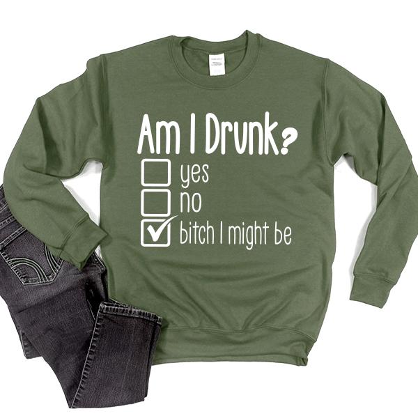 Am I Drunk Yes, No, Bitch I Might Be - Long Sleeve Heavy Crewneck Sweatshirt