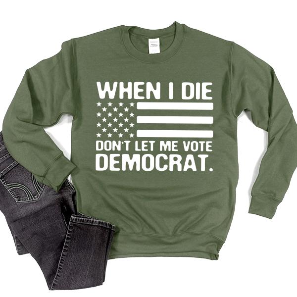 When I Die Don&#39;t Let Me Vote Democrat - Long Sleeve Heavy Crewneck Sweatshirt