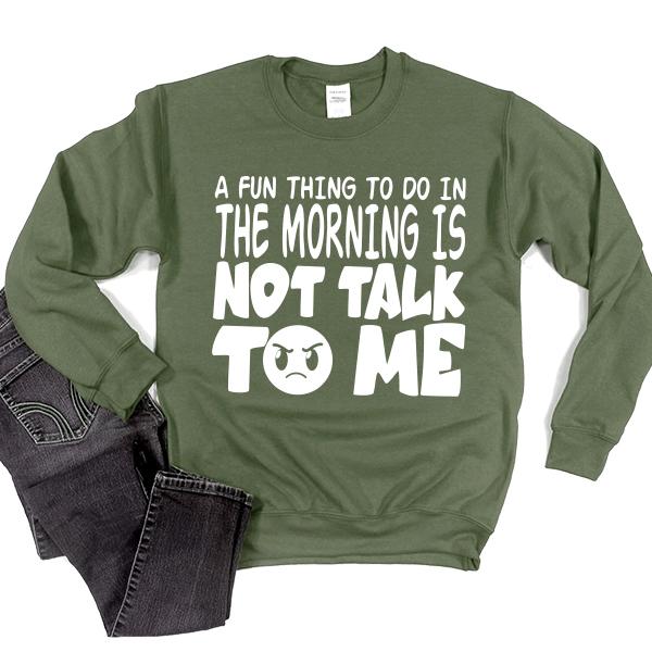 A Fun Thing To Do In The Morning Is Not Talk To Me - Long Sleeve Heavy Crewneck Sweatshirt