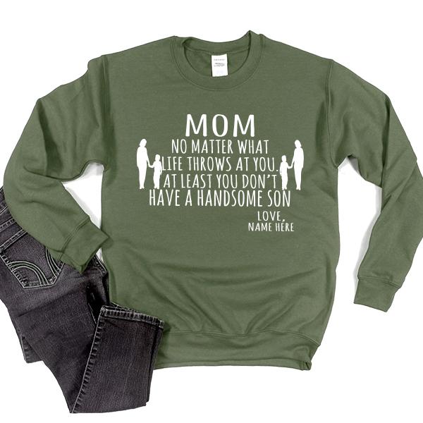 MOM No Matter What Life Throws At You At Least You Don&#39;t Have A Handsome Son - Long Sleeve Heavy Crewneck Sweatshirt