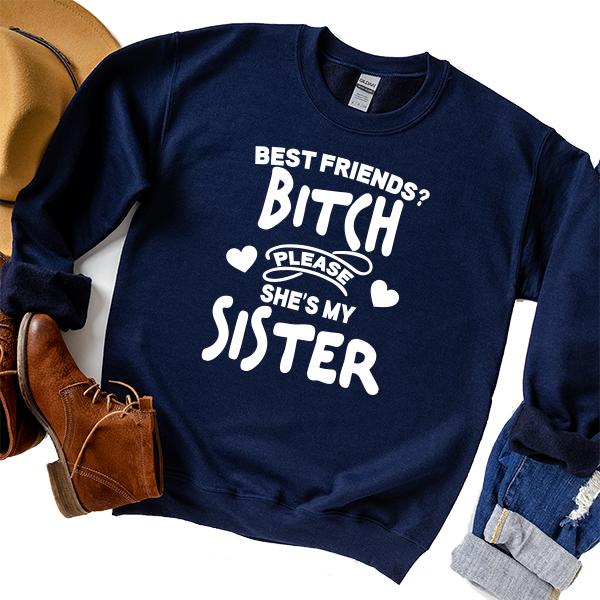Best Friends? Bitch Please She&#39;s My Sister - Long Sleeve Heavy Crewneck Sweatshirt