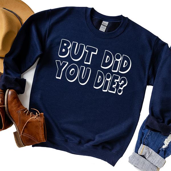 But Did You Die? - Long Sleeve Heavy Crewneck Sweatshirt