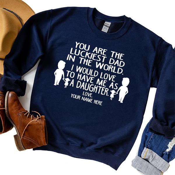 You Are The Luckiest Dad in The World. I Would Love to Have Me As A Daughter - Long Sleeve Heavy Crewneck Sweatshirt