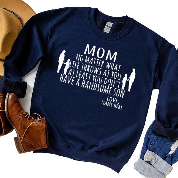 MOM No Matter What Life Throws At You At Least You Don&#39;t Have A Handsome Son - Long Sleeve Heavy Crewneck Sweatshirt