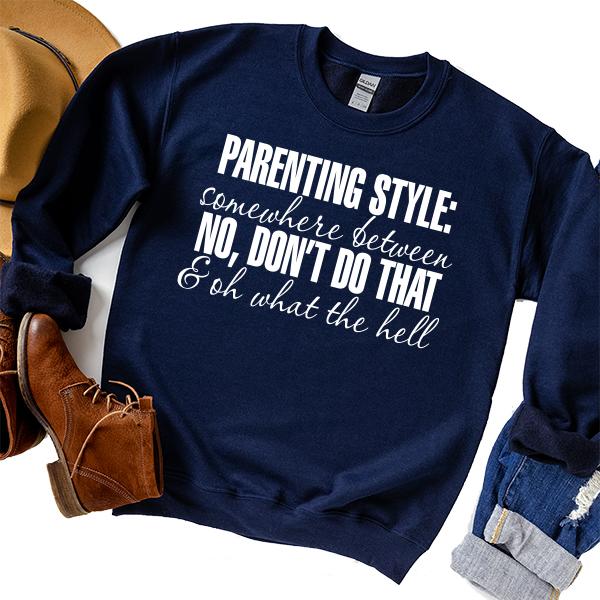 Parenting Style: Somewhere Between No, Don&#39;t Do That &amp; Oh What The Hell - Long Sleeve Heavy Crewneck Sweatshirt