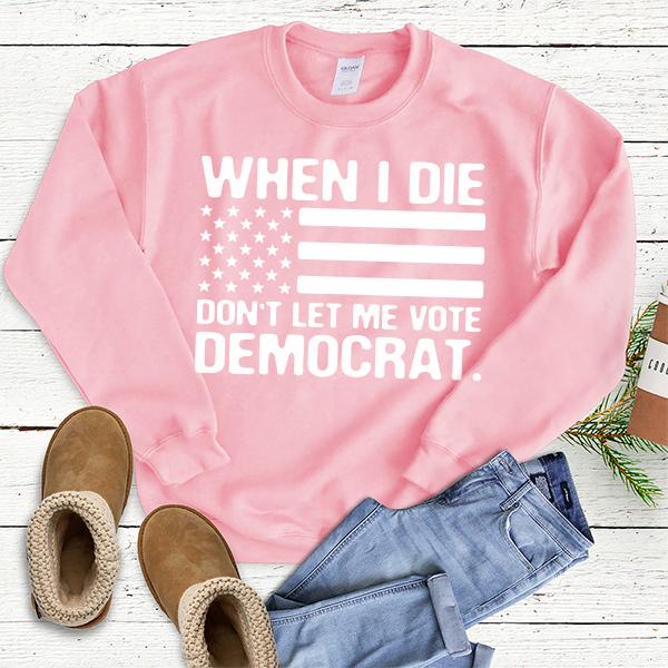 When I Die Don&#39;t Let Me Vote Democrat - Long Sleeve Heavy Crewneck Sweatshirt