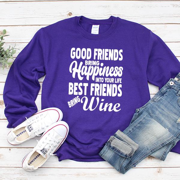 Good Friends Bring Happiness into Your Life Best Friends Bring Wine - Long Sleeve Heavy Crewneck Sweatshirt