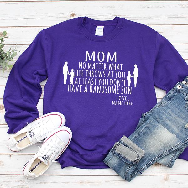 MOM No Matter What Life Throws At You At Least You Don&#39;t Have A Handsome Son - Long Sleeve Heavy Crewneck Sweatshirt