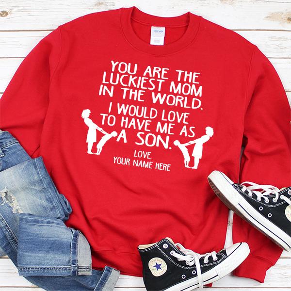 You Are The Luckiest Mom In The World. I Would Love To Have Me As A Son - Long Sleeve Heavy Crewneck Sweatshirt