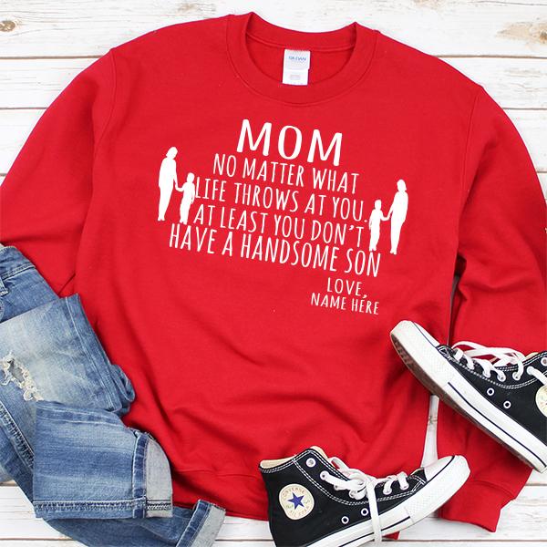 MOM No Matter What Life Throws At You At Least You Don&#39;t Have A Handsome Son - Long Sleeve Heavy Crewneck Sweatshirt